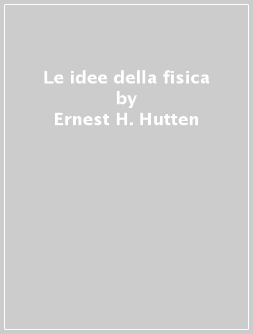 Le idee della fisica - Ernest H. Hutten