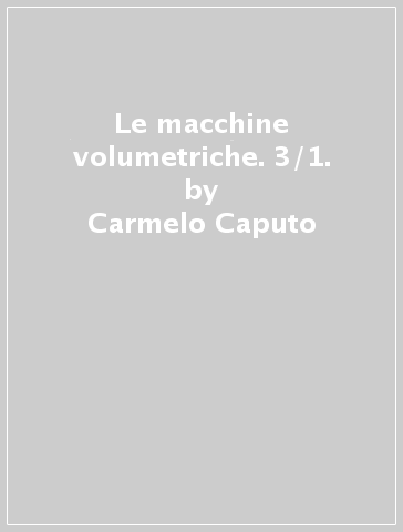 Le macchine volumetriche. 3/1. - Carmelo Caputo