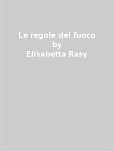 Le regole del fuoco - Elisabetta Rasy