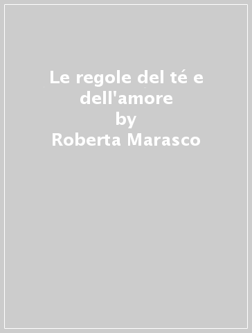 Le regole del té e dell'amore - Roberta Marasco