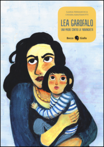 Lea Garofalo. Una madre contro la 'ndrangheta - Ilaria Ferramosca - Chiara Abastanotti