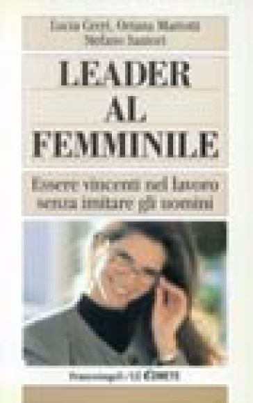 Leader al femminile. Essere vincenti nel lavoro senza imitare gli uomini - Oriana Mariotti - Stefano Santori - Lucia Cerri