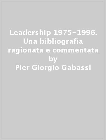 Leadership 1975-1996. Una bibliografia ragionata e commentata - Sara Cervai - Pier Giorgio Gabassi