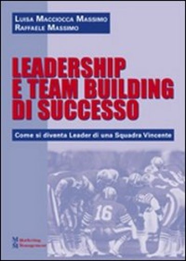 Leadership e team building di successo. Come si diventa leader di una squadra vincente - Luisa Macciocca Massimo - Raffaele Massimo