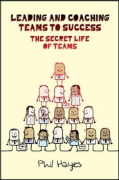 Leading And Coaching Teams To Success: The Secret Life Of Teams