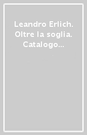 Leandro Erlich. Oltre la soglia. Catalogo della mostra (Milano, 22 aprile-4 ottobre 2023). Ediz. italiana e inglese