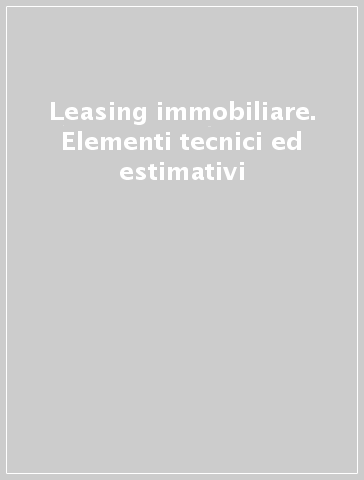 Leasing immobiliare. Elementi tecnici ed estimativi