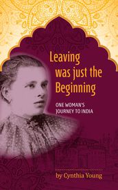 Leaving was just the Beginning: One Woman s Journey to India