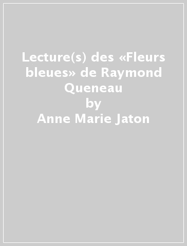 Lecture(s) des «Fleurs bleues» de Raymond Queneau - Anne-Marie Jaton