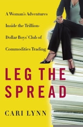 Leg the Spread: Adventures Inside the Trillion-Dollar Boys  Club of Commodities Trading