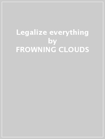Legalize everything - FROWNING CLOUDS