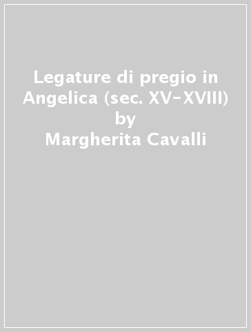 Legature di pregio in Angelica (sec. XV-XVIII) - Fiammetta Terlizzi - Margherita Cavalli