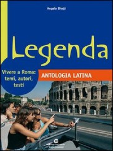 Legenda. Antologia latina. Vivere a Roma: temi, autori, testi. Per i Licei e gli Ist. magistrali - Angelo Diotti