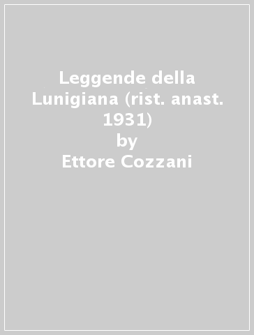 Leggende della Lunigiana (rist. anast. 1931) - Ettore Cozzani