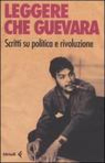 Leggere Che Guevera. Scritti su politica e rivoluzione - Ernesto Che Guevara