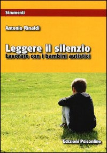 Leggere il silenzio. Lavorare con i bambini autistici - Antonio Rinaldi