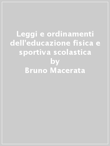 Leggi e ordinamenti dell'educazione fisica e sportiva scolastica - Bruno Macerata