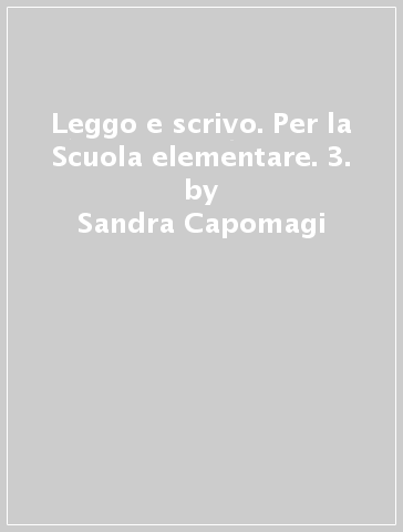 Leggo e scrivo. Per la Scuola elementare. 3. - Sandra Capomagi - Silvia Conti