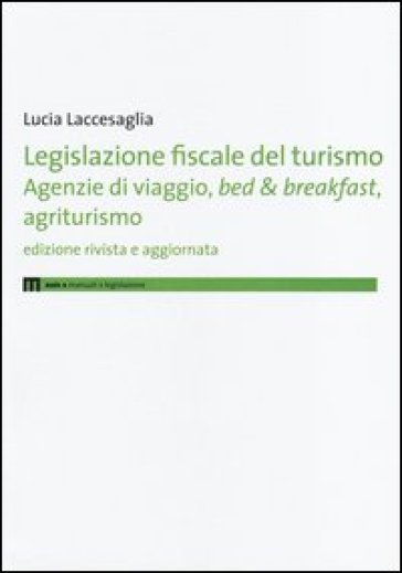 Legislazione fiscale del turismo. Agenzie di viaggio, bed & breakfast, agriturismo - Lucia Laccesaglia