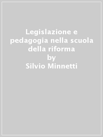 Legislazione e pedagogia nella scuola della riforma - Silvio Minnetti - Luciana Salvucci