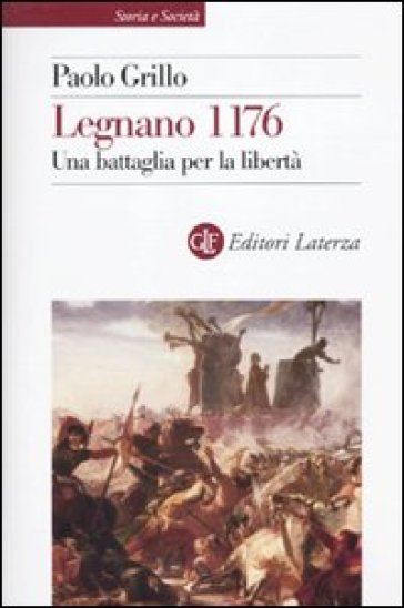 Legnano 1176. Una battaglia per la libertà - Paolo Grillo