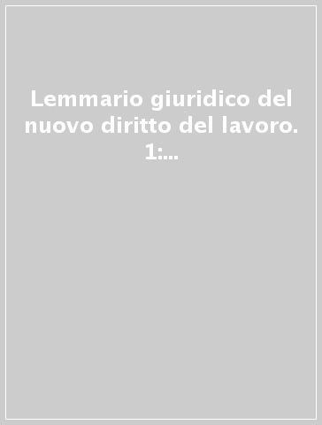 Lemmario giuridico del nuovo diritto del lavoro. 1: Del rapporto di lavoro. Svolgimento ed estensione del rapporto