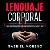 Lenguaje Corporal: La guía definitiva para dominar el arte del comportamiento humano con estrategias altamente efectivas para la manipulación encubierta, cómo analizar a las personas, técnicas secretas de control mental y más.