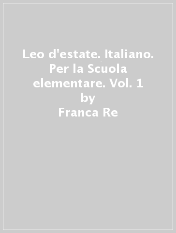 Leo d'estate. Italiano. Per la Scuola elementare. Vol. 1 - Franca Re - Grazia Bonfanti - Lidia Pellini