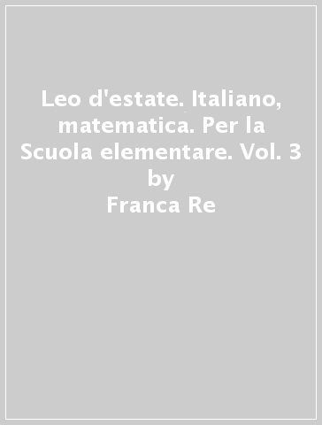 Leo d'estate. Italiano, matematica. Per la Scuola elementare. Vol. 3 - Franca Re - Grazia Bonfanti