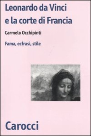 Leonardo da Vinci e la corte di Francia. Fama, ecfrasi, stile - Carmelo Occhipinti