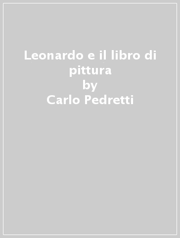 Leonardo e il libro di pittura - Carlo Pedretti - Giorgio Baratta