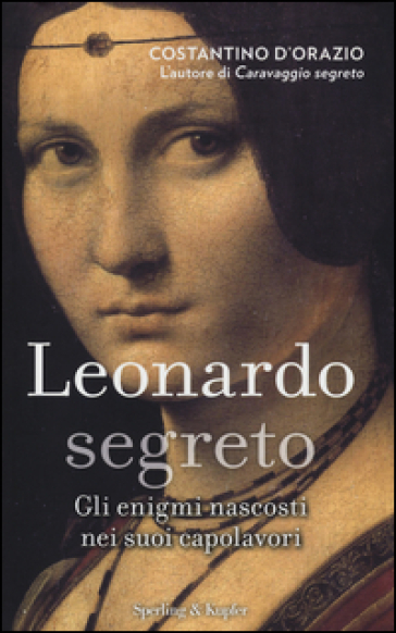 Leonardo segreto. Gli enigmi nascosti nei suoi capolavori. Ediz. illustrata - Costantino D