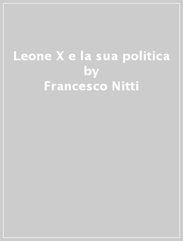 Leone X e la sua politica - Francesco Nitti