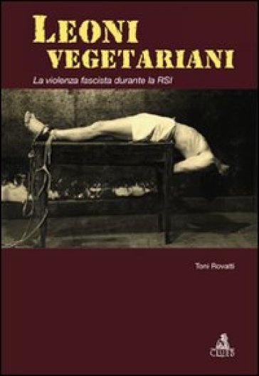 Leoni vegetariani. La violenza fascista durante la RSI - Toni Rovatti