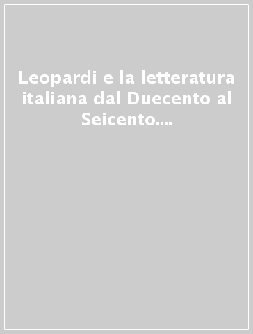 Leopardi e la letteratura italiana dal Duecento al Seicento. Atti del 4º Convegno internazionale di studi leopardiani (Recanati, 13-16 settembre 1976)