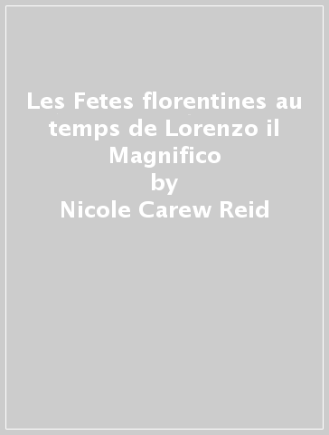 Les Fetes florentines au temps de Lorenzo il Magnifico - Nicole Carew Reid