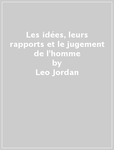 Les idées, leurs rapports et le jugement de l'homme - Leo Jordan