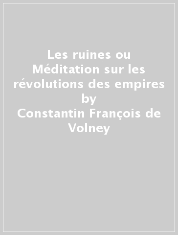Les ruines ou Méditation sur les révolutions des empires - Constantin-François de Volney