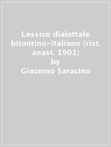 Lessico dialettale bitontino-italiano (rist. anast. 1901) - Giacomo Saracino