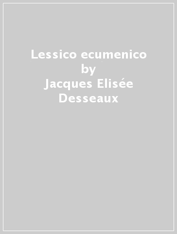Lessico ecumenico - Jacques-Elisée Desseaux