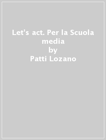 Let's act. Per la Scuola media - Patti Lozano