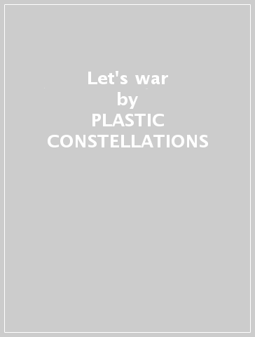 Let's war - PLASTIC CONSTELLATIONS