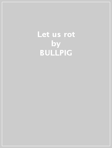 Let us rot - BULLPIG
