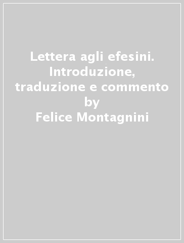 Lettera agli efesini. Introduzione, traduzione e commento - Felice Montagnini