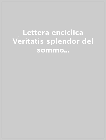 Lettera enciclica Veritatis splendor del sommo pontefice Giovanni Paolo II. Testo e commenti