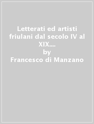 Letterati ed artisti friulani dal secolo IV al XIX. Con supplemento (rist. anast. 1885-87) - Francesco di Manzano