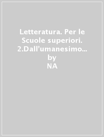 Letteratura. Per le Scuole superiori. 2.Dall'umanesimo alla Controriforma (3 vol.) - NA - Giordano Genghini - Giorgio Barberi Squarotti - Giannino Balbis