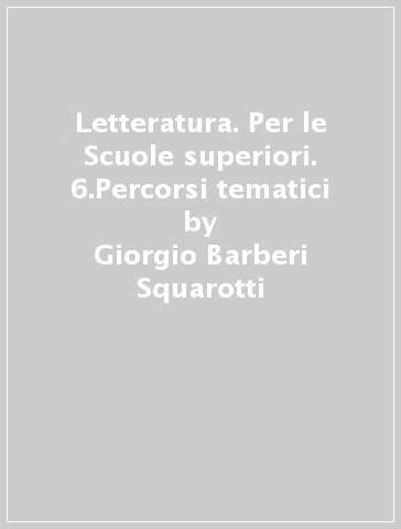 Letteratura. Per le Scuole superiori. 6.Percorsi tematici - Giorgio Barberi Squarotti - Giannino Balbis - Giordano Genghini