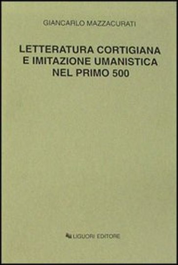 Letteratura cortigiana e imitazione umanistica nel primo Cinquecento - Giancarlo Mazzacurati