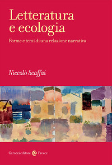 Letteratura e ecologia. Forme e temi di una relazione narrativa - Niccolò Scaffai